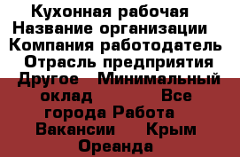 Кухонная рабочая › Название организации ­ Компания-работодатель › Отрасль предприятия ­ Другое › Минимальный оклад ­ 9 000 - Все города Работа » Вакансии   . Крым,Ореанда